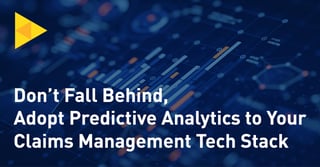 Don’t Fall Behind, Adopt Predictive Analytics to Your Claims Management Tech Stack